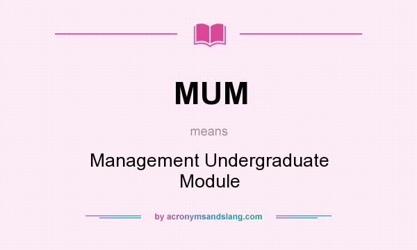 What does MUM mean? It stands for Management Undergraduate Module