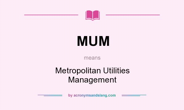 What does MUM mean? It stands for Metropolitan Utilities Management