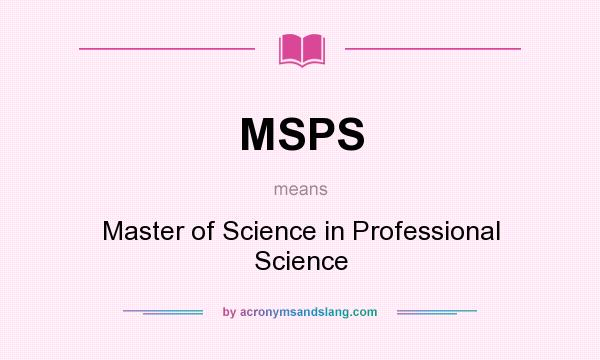 What does MSPS mean? It stands for Master of Science in Professional Science