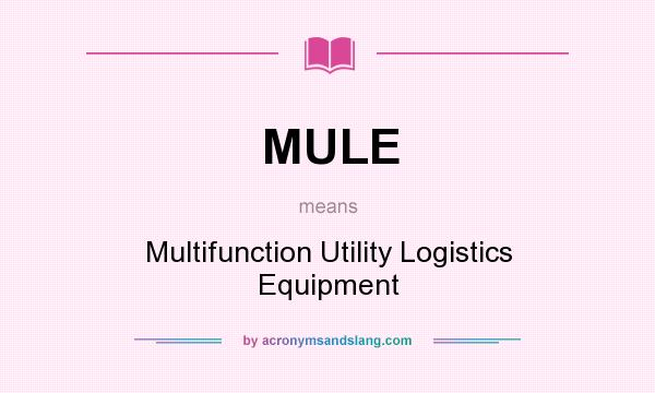 What does MULE mean? It stands for Multifunction Utility Logistics Equipment