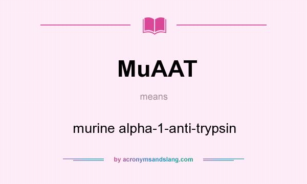 What does MuAAT mean? It stands for murine alpha-1-anti-trypsin