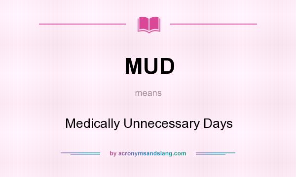 What does MUD mean? It stands for Medically Unnecessary Days