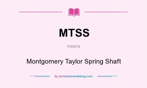 What does MTSS mean? It stands for Montgomery Taylor Spring Shaft