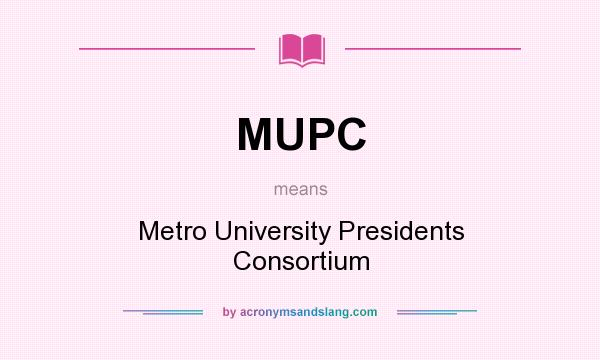 What does MUPC mean? It stands for Metro University Presidents Consortium