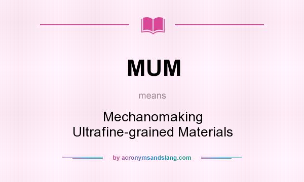 What does MUM mean? It stands for Mechanomaking Ultrafine-grained Materials