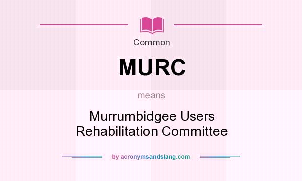 What does MURC mean? It stands for Murrumbidgee Users Rehabilitation Committee