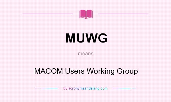 What does MUWG mean? It stands for MACOM Users Working Group