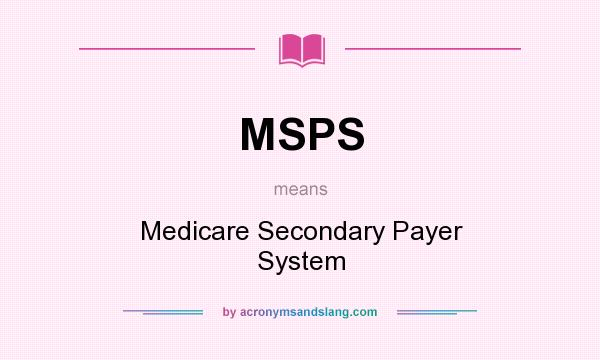 What does MSPS mean? It stands for Medicare Secondary Payer System