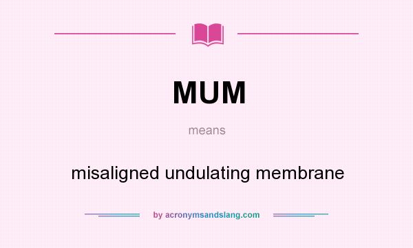 What does MUM mean? It stands for misaligned undulating membrane