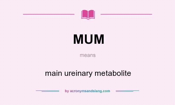 What does MUM mean? It stands for main ureinary metabolite
