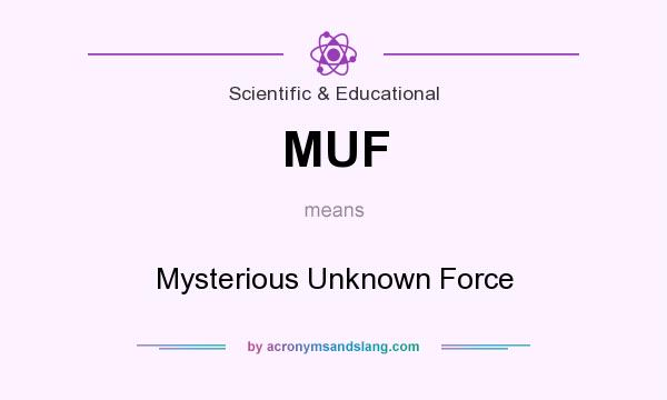 What does MUF mean? It stands for Mysterious Unknown Force