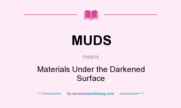 What does MUDS mean? It stands for Materials Under the Darkened Surface