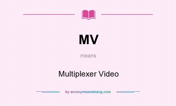 What does MV mean? It stands for Multiplexer Video