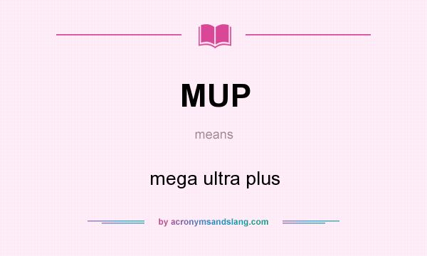 What does MUP mean? It stands for mega ultra plus