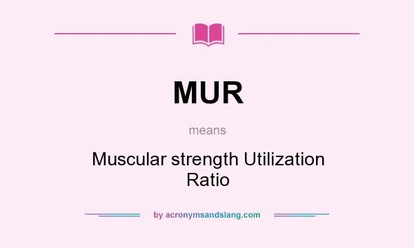 What does MUR mean? It stands for Muscular strength Utilization Ratio