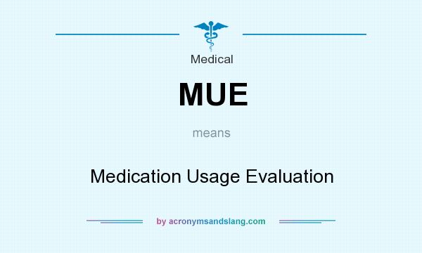 What does MUE mean? It stands for Medication Usage Evaluation