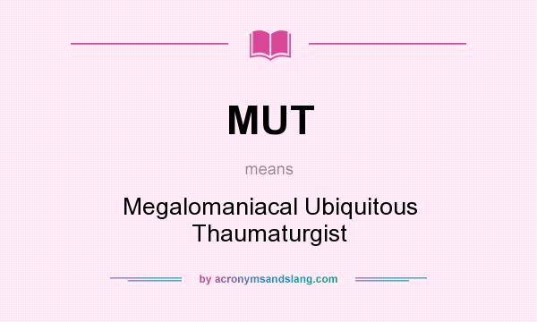 What does MUT mean? It stands for Megalomaniacal Ubiquitous Thaumaturgist