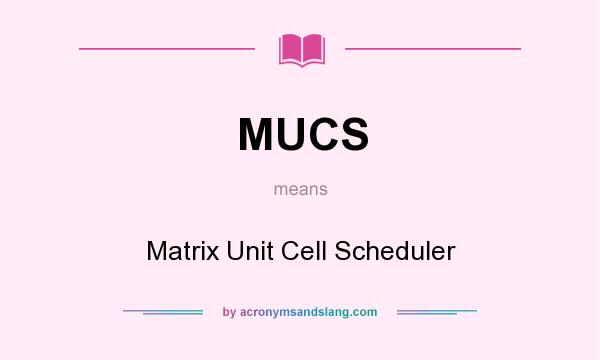 What does MUCS mean? It stands for Matrix Unit Cell Scheduler