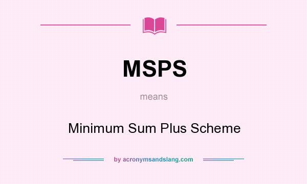 What does MSPS mean? It stands for Minimum Sum Plus Scheme