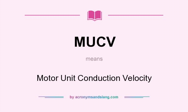 What does MUCV mean? It stands for Motor Unit Conduction Velocity