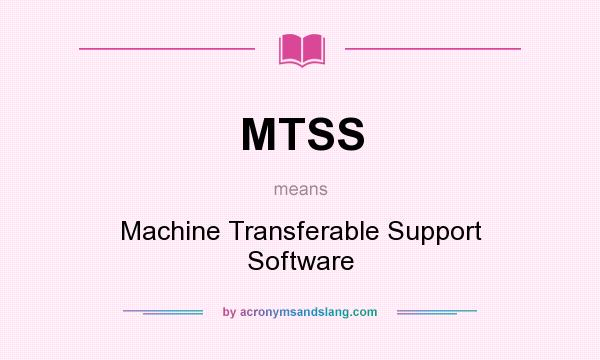 What does MTSS mean? It stands for Machine Transferable Support Software