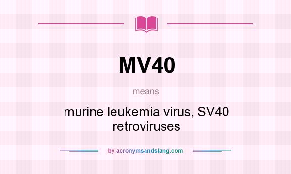 What does MV40 mean? It stands for murine leukemia virus, SV40 retroviruses