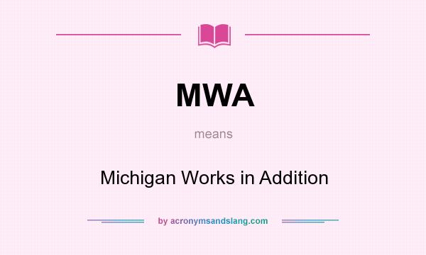 What does MWA mean? It stands for Michigan Works in Addition