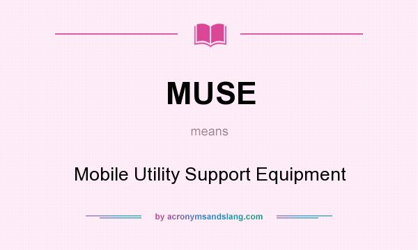 What does MUSE mean? It stands for Mobile Utility Support Equipment