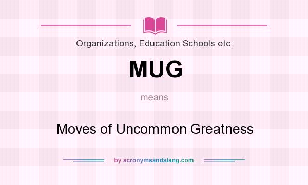 What does MUG mean? It stands for Moves of Uncommon Greatness