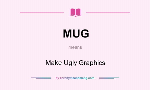 What does MUG mean? It stands for Make Ugly Graphics