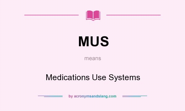 What does MUS mean? It stands for Medications Use Systems