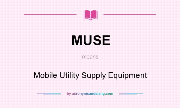What does MUSE mean? It stands for Mobile Utility Supply Equipment