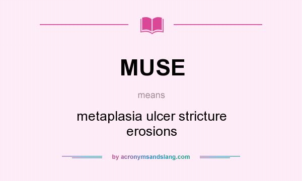 What does MUSE mean? It stands for metaplasia ulcer stricture erosions