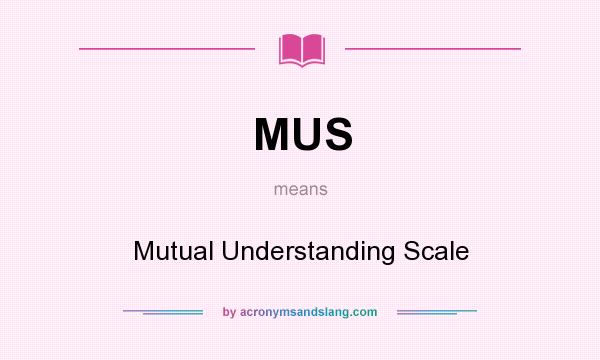 What does MUS mean? It stands for Mutual Understanding Scale