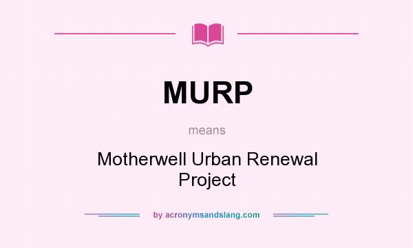 What does MURP mean? It stands for Motherwell Urban Renewal Project