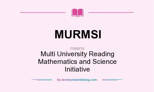 What does MURMSI mean? It stands for Multi University Reading Mathematics and Science Initiative
