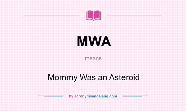 What does MWA mean? It stands for Mommy Was an Asteroid