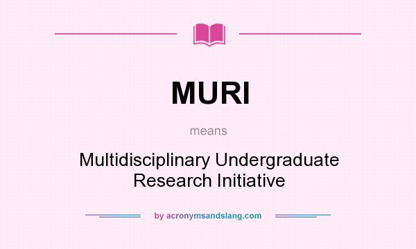 What does MURI mean? It stands for Multidisciplinary Undergraduate Research Initiative