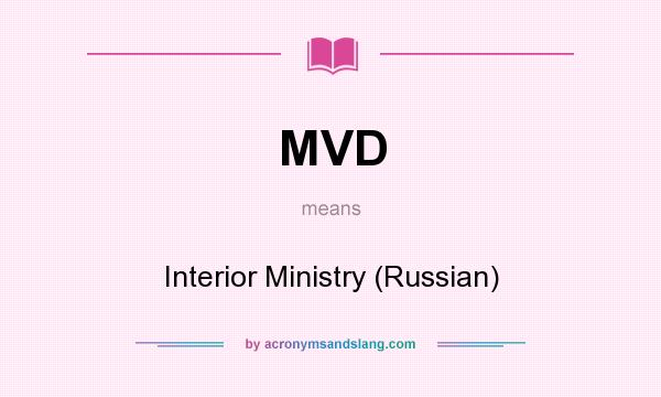 What does MVD mean? It stands for Interior Ministry (Russian)