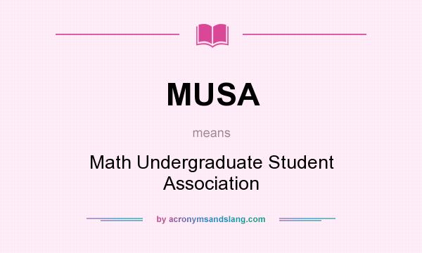 What does MUSA mean? It stands for Math Undergraduate Student Association