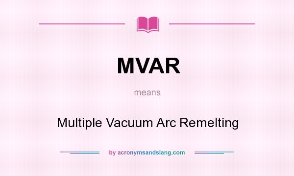 What does MVAR mean? It stands for Multiple Vacuum Arc Remelting