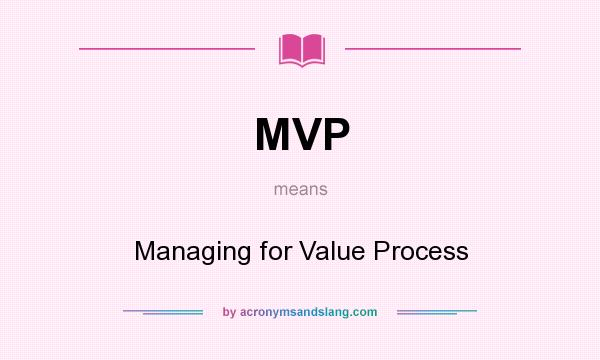 What does MVP mean? It stands for Managing for Value Process