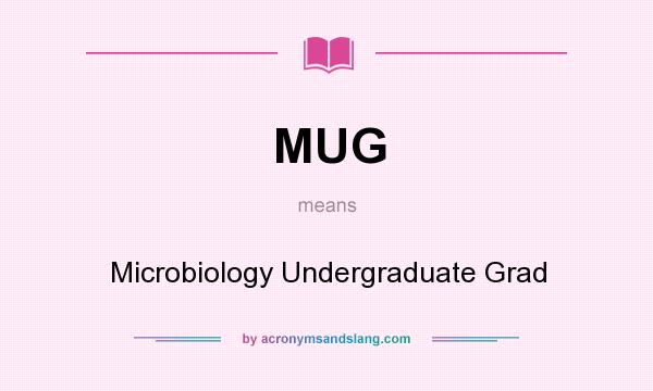 What does MUG mean? It stands for Microbiology Undergraduate Grad