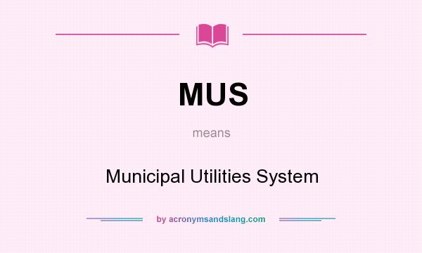What does MUS mean? It stands for Municipal Utilities System