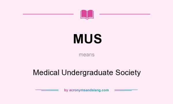 What does MUS mean? It stands for Medical Undergraduate Society