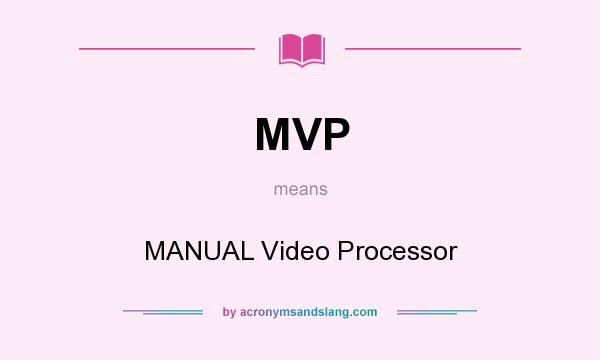 What does MVP mean? It stands for MANUAL Video Processor