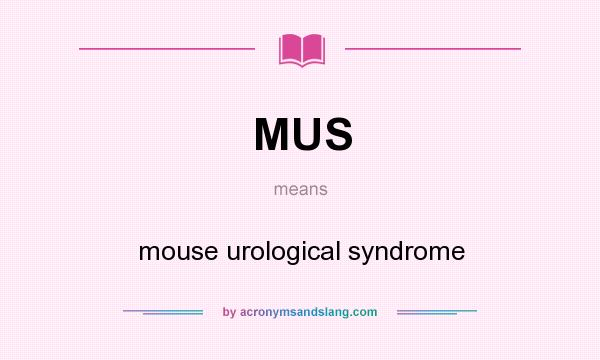 What does MUS mean? It stands for mouse urological syndrome