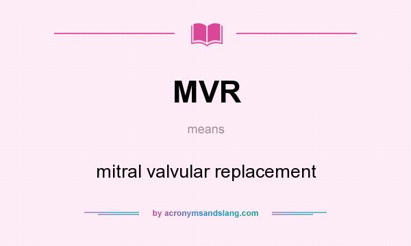 What does MVR mean? It stands for mitral valvular replacement