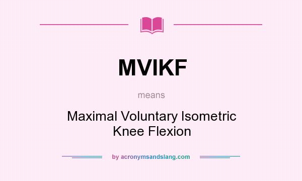 What does MVIKF mean? It stands for Maximal Voluntary Isometric Knee Flexion