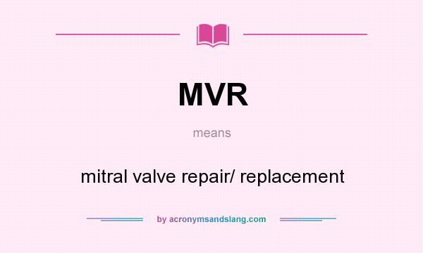 What does MVR mean? It stands for mitral valve repair/ replacement